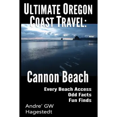 Ultimate Oregon Coast Travel: Cannon Beach: Odd Facts, Fun Finds, Every Access - Paperback