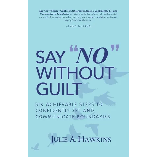 Say "No" Without Guilt: Six Achievable Steps to Confidently Set and Communicate Boundaries - Paperback