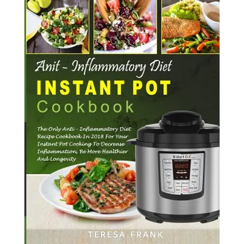 Anti-Inflammatory Diet Instant Pot Cookbook: The Only Anti-inflammatory Diet Recipe Cookbook In 2018 For Your Instant Pot Cooking To Decrease Inflamma - Paperback