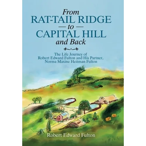 From Rat-Tail Ridge to Capital Hill and Back: The Life Journey of Robert Edward Fulton and His Partner, Norma Maxine Heitman Fulton - Hardcover