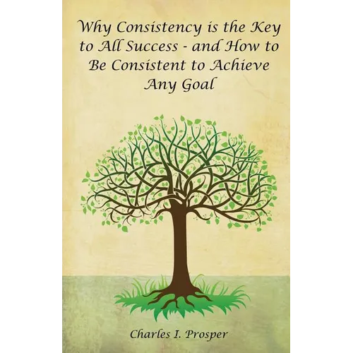 Why Consistency Is the Key to All Success - And How to Be Consistent to Achieve Any Goal - Paperback