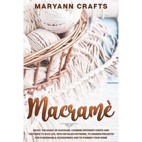 Macramè: Enjoy The Magic Of Macramè. Combine Different Knots And Textures To Give Life, With Detailed Patterns, To Modern - Paperback