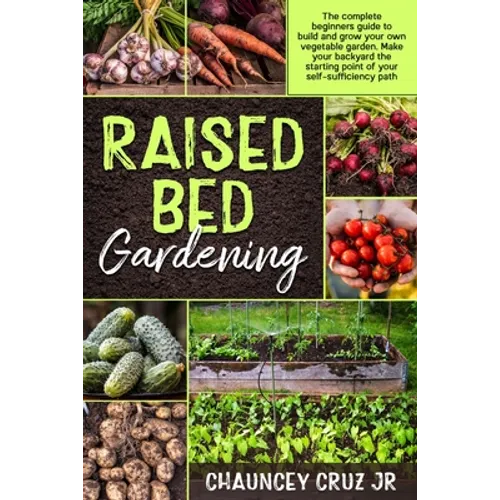 Raised Bed Gardening: The complete beginners guide to build and grow your own vegetable garden. Make your backyard the starting point of you - Paperback