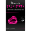 How to Talk Dirty: Examples of Phrases to Learn Language of Lust to Have a Great Sex with your Man or Woman and Make it Wilder - Paperback