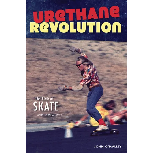 Urethane Revolution: The Birth of Skate--San Diego 1975 - Paperback