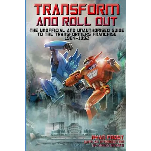 Transform and Roll Out: The Unofficial and Unauthorised Guide to The Transformers Franchise - Paperback