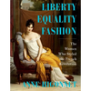 Liberty Equality Fashion: The Women Who Styled the French Revolution - Hardcover
