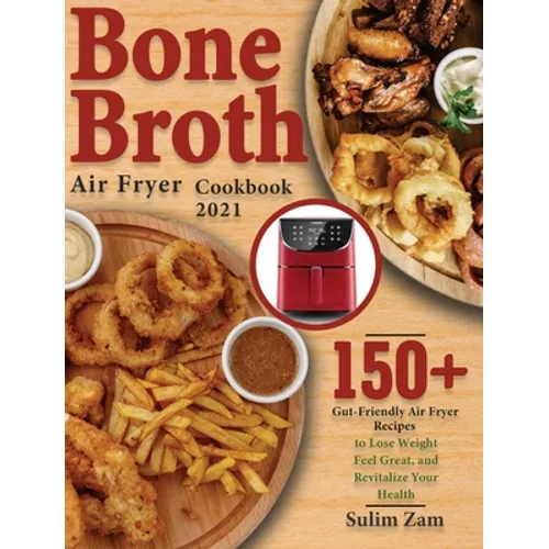 Bone Broth Air Fryer Cookbook 2021: 150+ Gut-Friendly Air Fryer Recipes to Lose Weight, Feel Great, and Revitalize Your Health - Hardcover