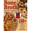 Bone Broth Air Fryer Cookbook 2021: 150+ Gut-Friendly Air Fryer Recipes to Lose Weight, Feel Great, and Revitalize Your Health - Hardcover