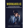 Workaholic: An Easy Guide to Help Moderate Your Addiction (How to Break Work Addiction and Learn to Enjoy Family and Life) - Paperback