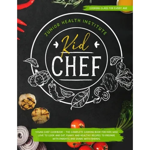 Kid Chef: Young Chef Cookbook - The Complete Cooking Book for Kids Who Love to Cook and Eat. Funny and Healthy Recipes to Prepar - Paperback