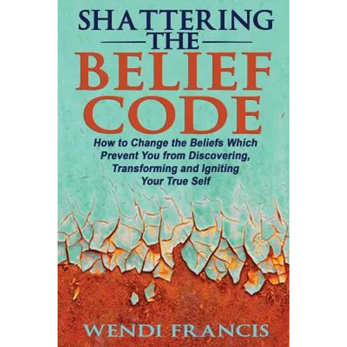 Shattering The Belief Code: How to Change the Beliefs Which Prevent You from Discovering, Transforming and Igniting Your True Self - Paperback