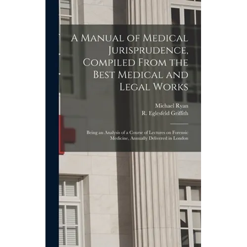 A Manual of Medical Jurisprudence, Compiled From the Best Medical and Legal Works: Being an Analysis of a Course of Lectures on Forensic Medicine, Ann - Hardcover