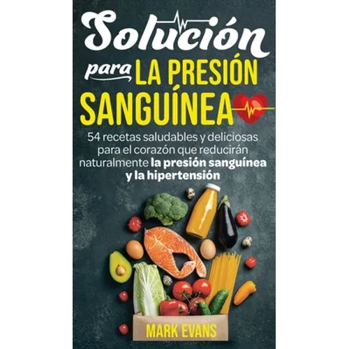 Solución Para La Presión Sanguínea: 54 Recetas Saludables Y Deliciosas Para El Corazón Que Reducirán Naturalmente La Presión Sanguínea Y La Hipertensi - Hardcover