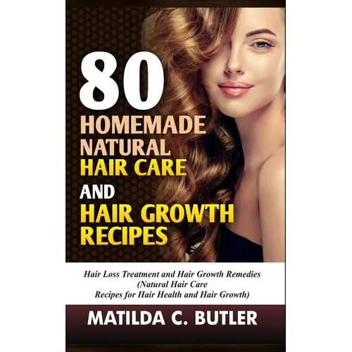 80 Homemade Natural Hair Care and Hair Growth Recipes: Hair Loss Treatment and Hair Growth Remedies (Natural Hair Care Recipes for Hair Health and Hai - Paperback