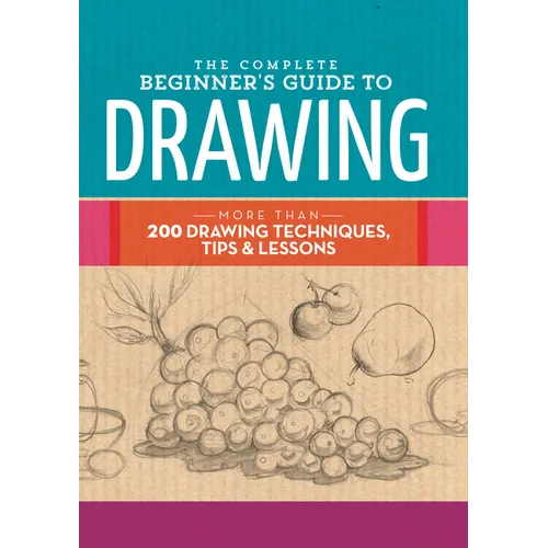 The Complete Beginner's Guide to Drawing: More Than 200 Drawing Techniques, Tips & Lessons - Hardcover