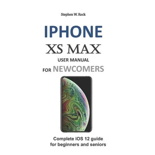 iPhone XS Max User Manual for Newcomers: Complete IOS 12 Guide for Beginners and Seniors - Paperback