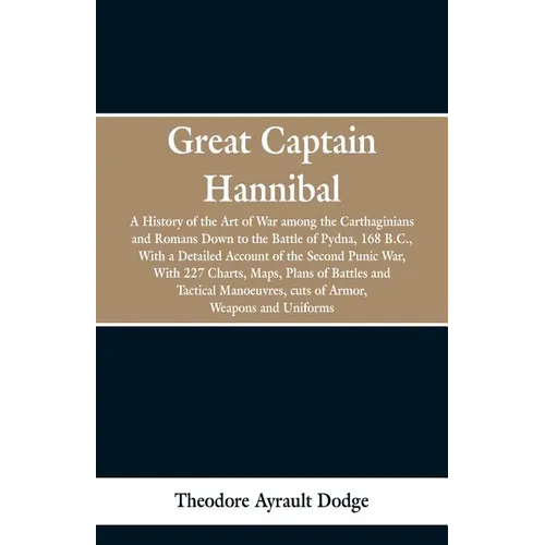Great Captain Hannibal: A History Of The Art Of War: Among The Carthaginians And Romans Down To The Battle Of Pydna, 168 B. C., With A Detaile - Paperback