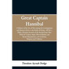 Great Captain Hannibal: A History Of The Art Of War: Among The Carthaginians And Romans Down To The Battle Of Pydna, 168 B. C., With A Detaile - Paperback