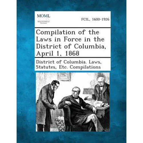 Compilation of the Laws in Force in the District of Columbia, April 1, 1868 - Paperback