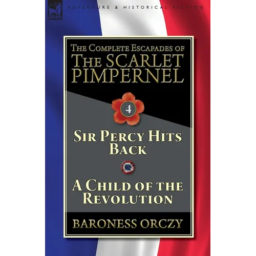 The Complete Escapades of The Scarlet Pimpernel-Volume 4: Sir Percy Hits Back & A Child of the Revolution - Paperback