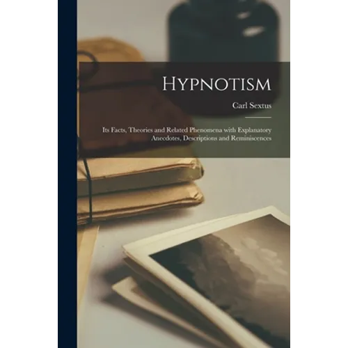 Hypnotism: Its Facts, Theories and Related Phenomena With Explanatory Anecdotes, Descriptions and Reminiscences - Paperback