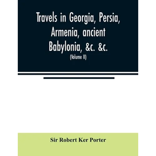 Travels in Georgia, Persia, Armenia, ancient Babylonia, &c. &c.: during the years 1817, 1818, 1819, and 1820 (Volume II) - Paperback