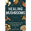 Healing Mushrooms: A Comprehensive Guide to Using Medicinal Mushrooms - Paperback