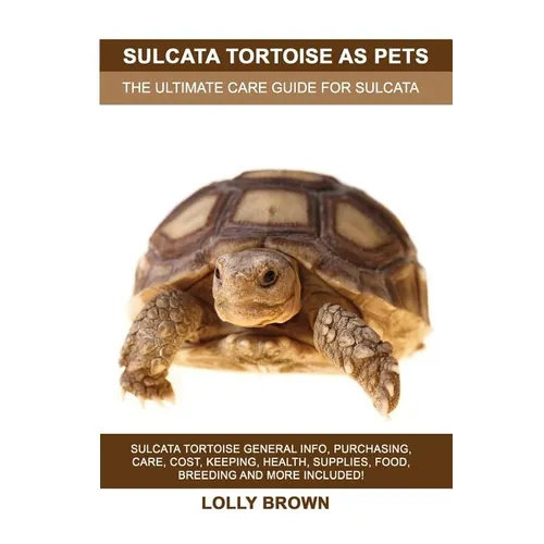 Sulcata Tortoise as Pets: Sulcata Tortoise General Info, Purchasing, Care, Cost, Keeping, Health, Supplies, Food, Breeding and More Included! Th - Paperback