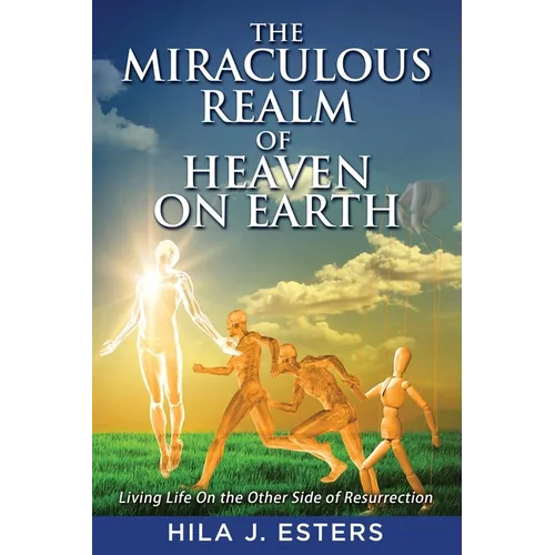 The Miraculous Realm of Heaven on Earth: Living Life on the Other Side of Resurrection - Paperback