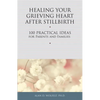 Healing Your Grieving Heart After Stillbirth: 100 Practical Ideas for Parents and Families - Paperback