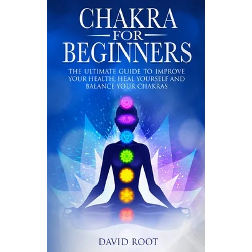 Chakras For Beginners: The Ultimate Guide to Improve Your Health, Heal Yourself and Balance Your Chakras - Paperback