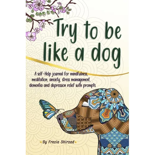 Try to be like a dog: A Self-Help journal with prompts for mindfulness, meditation, anxiety, stress management, dementia, and depression relief, a CBT - Paperback