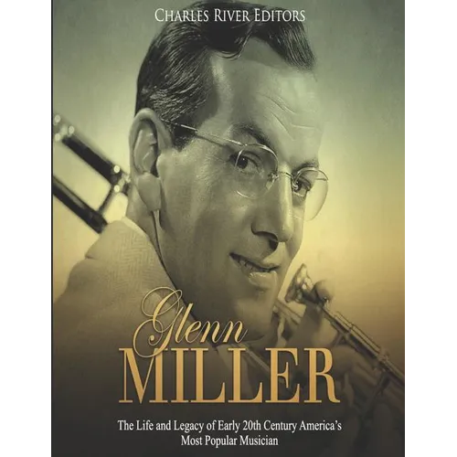 Glenn Miller: The Life and Legacy of Early 20th Century America's Most Popular Musician - Paperback