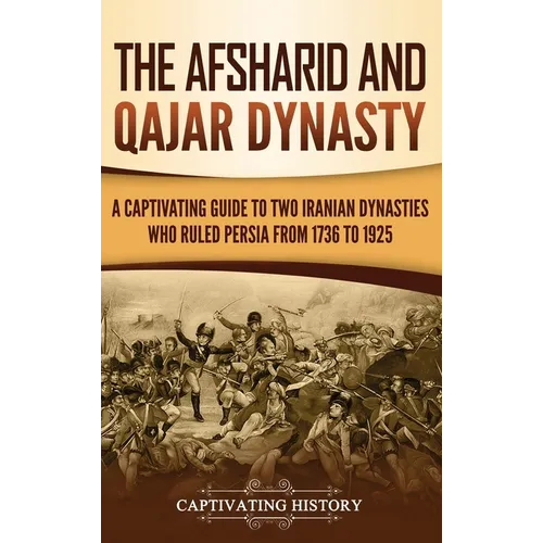 The Afsharid and Qajar Dynasty: A Captivating Guide to Two Iranian Dynasties Who Ruled Persia from 1736 to 1925 - Hardcover