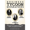 Business Tycoon Biographies- Andrew Carnegie, John D Rockefeller, & Henry Clay Frick: The Story of America's Oil and Steel Founding Fathers - Paperback