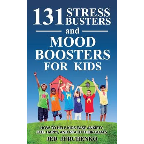 131 Stress Busters and Mood Boosters For Kids: How to help kids ease anxiety, feel happy, and reach their goals - Paperback