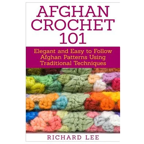 Afghan Crochet 101: Elegant and Easy to Follow Afghan Patterns Using Traditional Techniques - Paperback