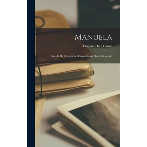 Manuela: Novela de Costumbres Colombianas, Tomo Segundo - Hardcover