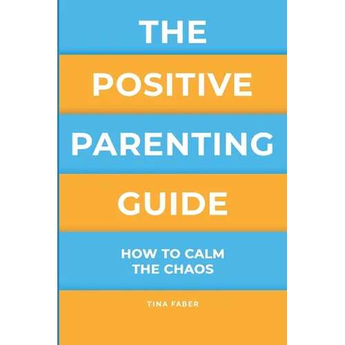 The Positive Parenting Guide: How To Calm The Chaos Of Being A Parent & Be A Nurturing Confident Influence - Paperback