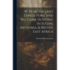 W. N. Mcmillan's Expeditions and Big Game Hunting in Sudan, Abyssinia, & British East Africa - Hardcover