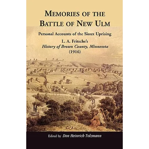 Memories of the Battle of New Ulm: Personal Accounts of the Sioux Uprising. L. A. Fritsche's History of Brown County, Minnesota (1916) - Paperback