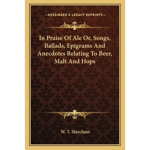 In Praise Of Ale Or, Songs, Ballads, Epigrams And Anecdotes Relating To Beer, Malt And Hops - Paperback