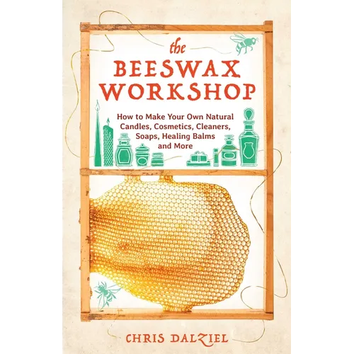 The Beeswax Workshop: How to Make Your Own Natural Candles, Cosmetics, Cleaners, Soaps, Healing Balms and More - Paperback