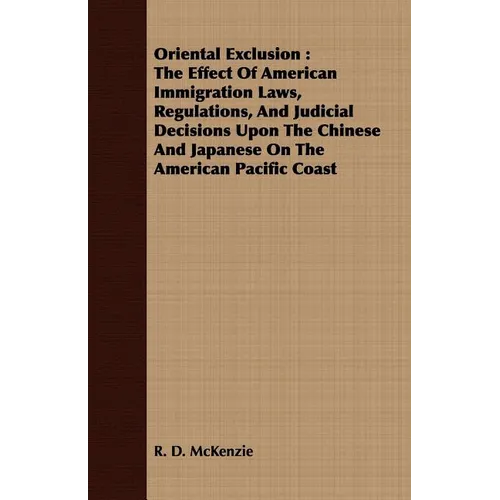 Oriental Exclusion: The Effect Of American Immigration Laws, Regulations, And Judicial Decisions Upon The Chinese And Japanese On The Amer - Paperback