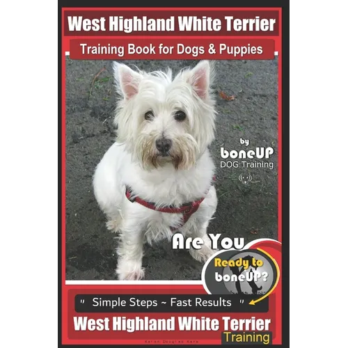 West Highland Terrier Training Book for Dogs and Puppies by Bone Up Dog Training: Are You Ready to Bone Up? Simple Steps * Fast Results West Highland - Paperback