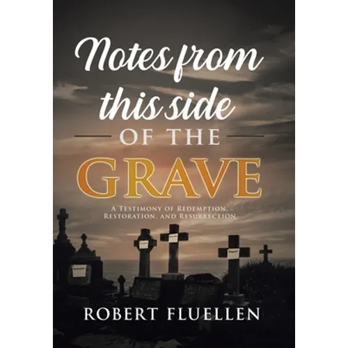 Notes from This Side of the Grave: A Testimony of Redemption, Restoration, and Resurrection - Hardcover