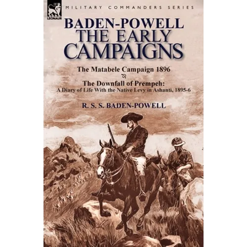 Baden-Powell: The Early Campaigns-The Downfall of Prempeh, a Diary of Life with the Native Levy in Ashanti, 1895-6 & the Matabele CA - Paperback