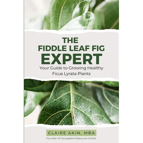 The Fiddle Leaf Fig Expert: Your Guide to Growing Healthy Ficus Lyrata Plants - Paperback