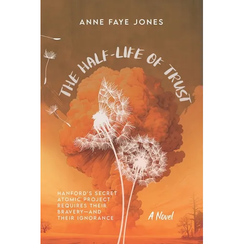 The Half-Life of Trust: Hanford's Secret Atomic Project Requires Their Bravery- and Their Ignorance - Paperback